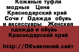 Кожаные туфли модные › Цена ­ 2 500 - Краснодарский край, Сочи г. Одежда, обувь и аксессуары » Женская одежда и обувь   . Краснодарский край